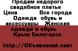 Продам недорого свадебное платье › Цена ­ 8 000 - Все города Одежда, обувь и аксессуары » Женская одежда и обувь   . Крым,Белогорск